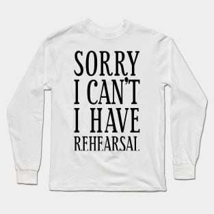 Sorry I Can't I Have Rehearsal Actors Gift Long Sleeve T-Shirt